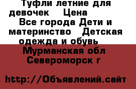 Туфли летние для девочек. › Цена ­ 1 000 - Все города Дети и материнство » Детская одежда и обувь   . Мурманская обл.,Североморск г.